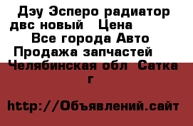 Дэу Эсперо радиатор двс новый › Цена ­ 2 300 - Все города Авто » Продажа запчастей   . Челябинская обл.,Сатка г.